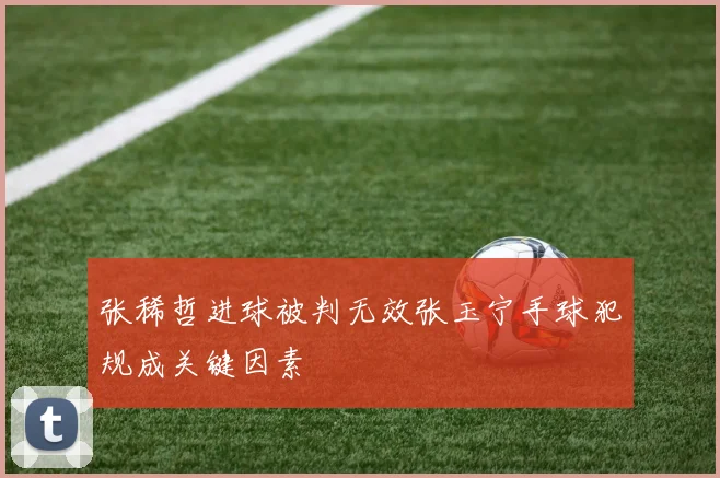 张稀哲进球被判无效张玉宁手球犯规成关键因素