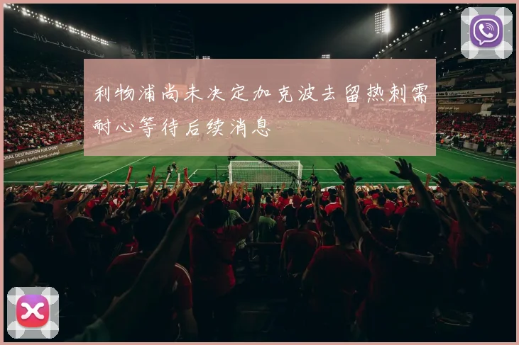 利物浦尚未决定加克波去留热刺需耐心等待后续消息