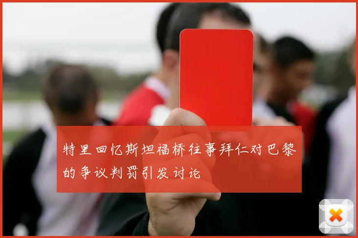 特里回忆斯坦福桥往事拜仁对巴黎的争议判罚引发讨论
