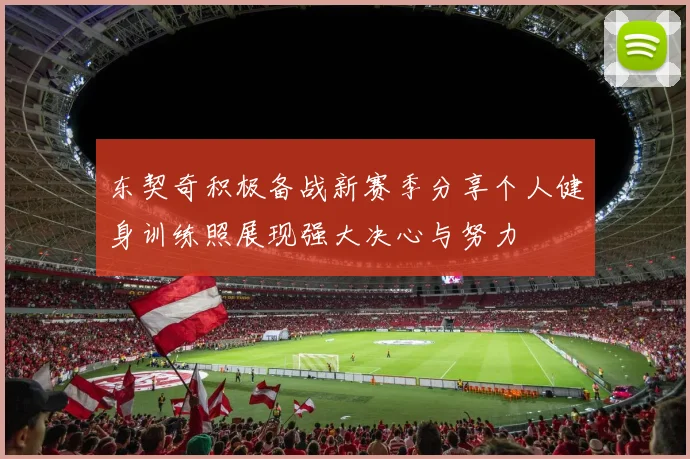 东契奇积极备战新赛季分享个人健身训练照展现强大决心与努力